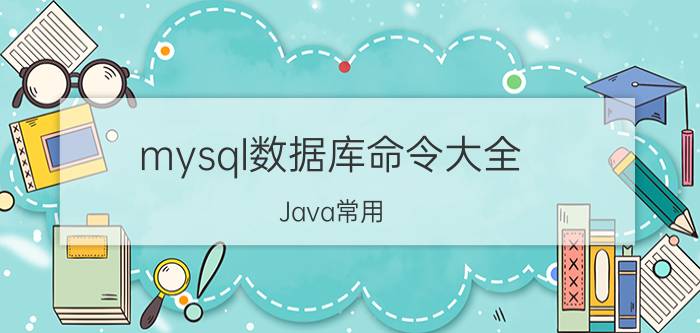 mysql数据库命令大全 Java常用，的数据库有哪些？